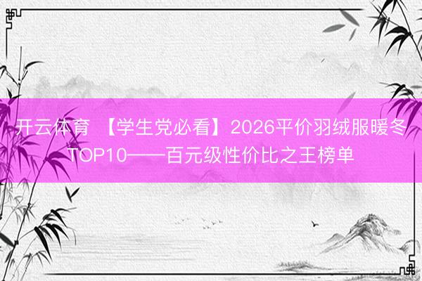 开云体育 【学生党必看】2026平价羽绒服暖冬TOP10——百元级性价比之王榜单