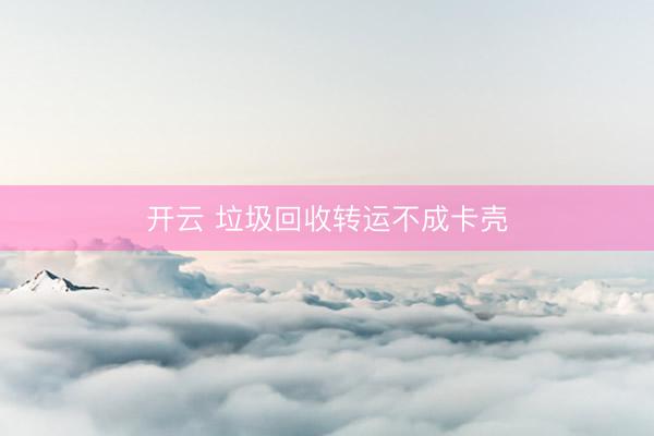 开云 垃圾回收转运不成卡壳