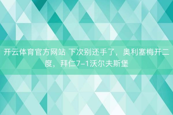 开云体育官方网站 下次别还手了，奥利塞梅开二度，拜仁7-1沃尔夫斯堡