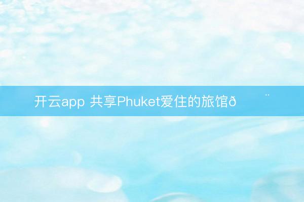 开云app 共享Phuket爱住的旅馆🏨