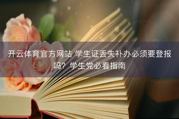 开云体育官方网站 学生证丢失补办必须要登报吗？学生党必看指南