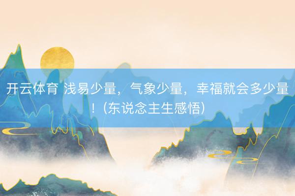 开云体育 浅易少量，气象少量，幸福就会多少量！(东说念主生感悟)