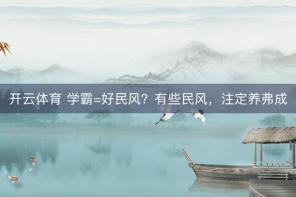 开云体育 学霸=好民风？有些民风，注定养弗成
