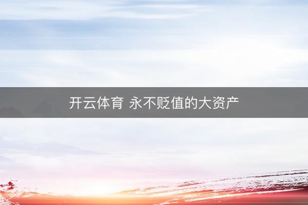 开云体育 永不贬值的大资产