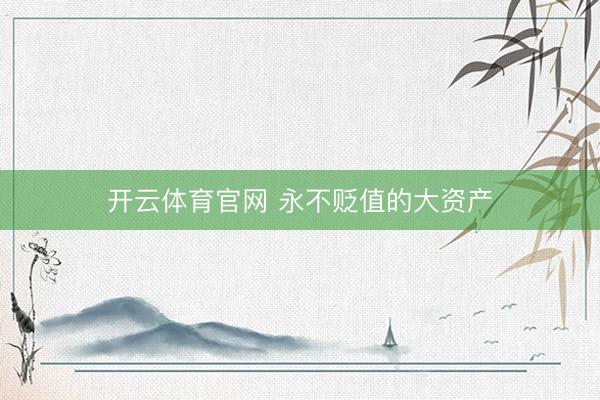 开云体育官网 永不贬值的大资产
