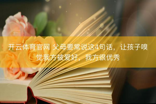 开云体育官网 父母要常说这4句话，让孩子嗅觉我方被爱好，我方很优秀