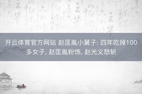 开云体育官方网站 赵匡胤小舅子: 四年吃掉100多女子, 赵匡胤粉饰, 赵光义怒斩