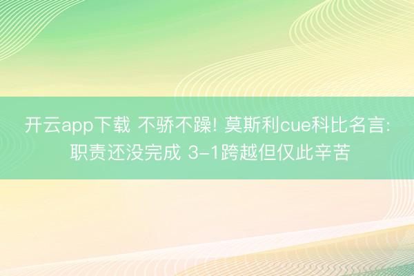 开云app下载 不骄不躁! 莫斯利cue科比名言: 职责还没完成 3-1跨越但仅此辛苦