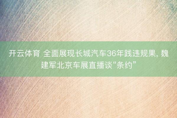 开云体育 全面展现长城汽车36年践违规果, 魏建军北京车展直播谈“条约”
