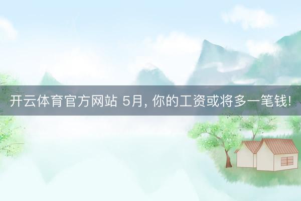 开云体育官方网站 5月, 你的工资或将多一笔钱!